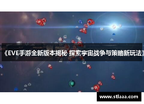 《EVE手游全新版本揭秘 探索宇宙战争与策略新玩法》