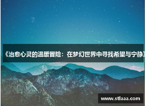 《治愈心灵的温暖冒险：在梦幻世界中寻找希望与宁静》