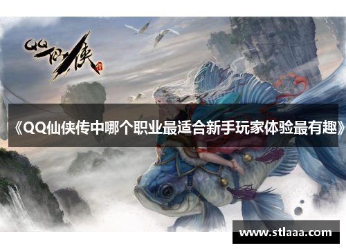 《QQ仙侠传中哪个职业最适合新手玩家体验最有趣》