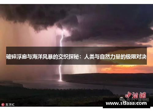 破碎浮廊与海洋风暴的交织探秘：人类与自然力量的极限对决