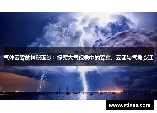 气体云雾的神秘面纱：探索大气现象中的雾霾、云团与气象变迁
