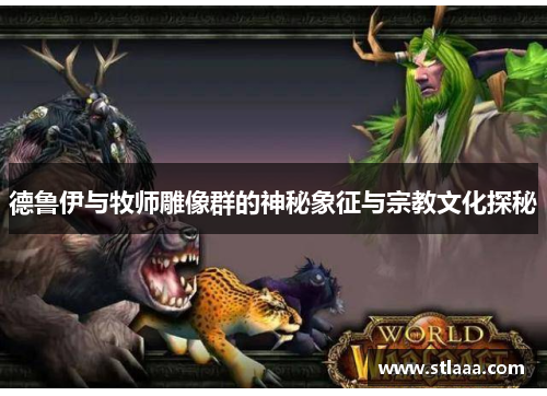 德鲁伊与牧师雕像群的神秘象征与宗教文化探秘